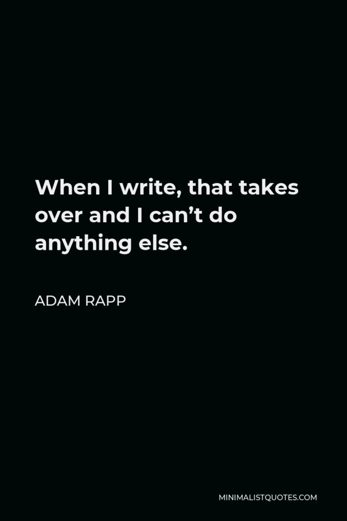 Adam Rapp Quote - When I write, that takes over and I can’t do anything else.