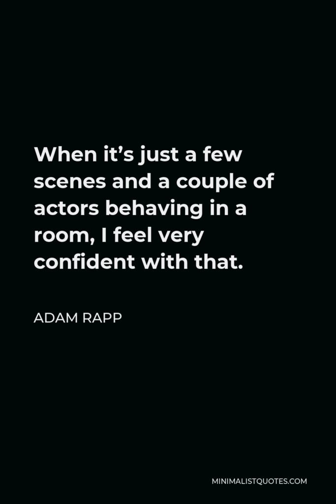 Adam Rapp Quote - When it’s just a few scenes and a couple of actors behaving in a room, I feel very confident with that.