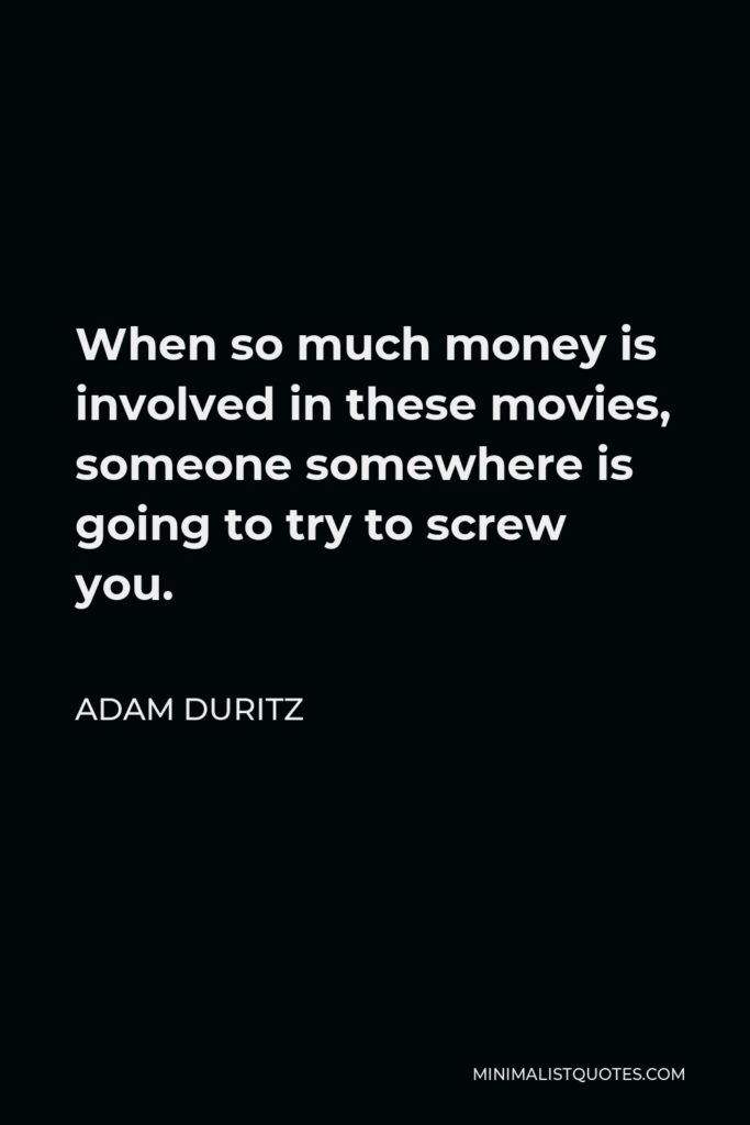 Adam Duritz Quote - When so much money is involved in these movies, someone somewhere is going to try to screw you.