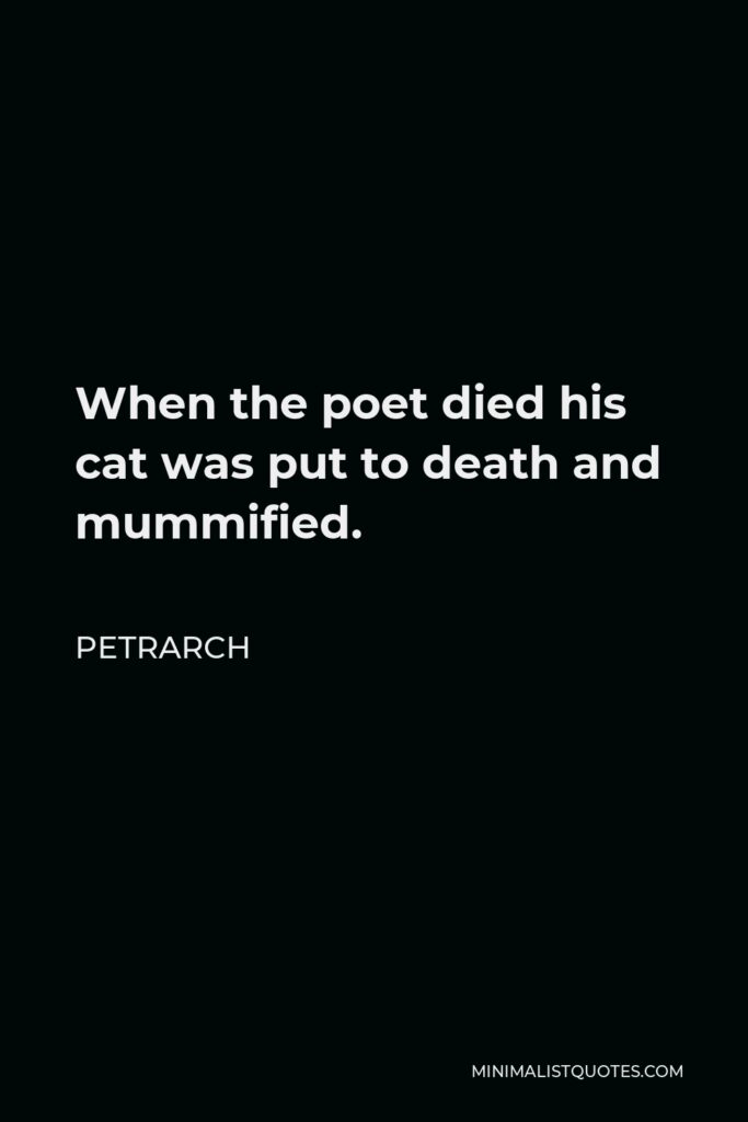 Petrarch Quote - When the poet died his cat was put to death and mummified.