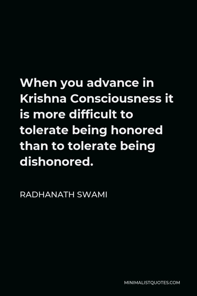 Radhanath Swami Quote - When you advance in Krishna Consciousness it is more difficult to tolerate being honored than to tolerate being dishonored.