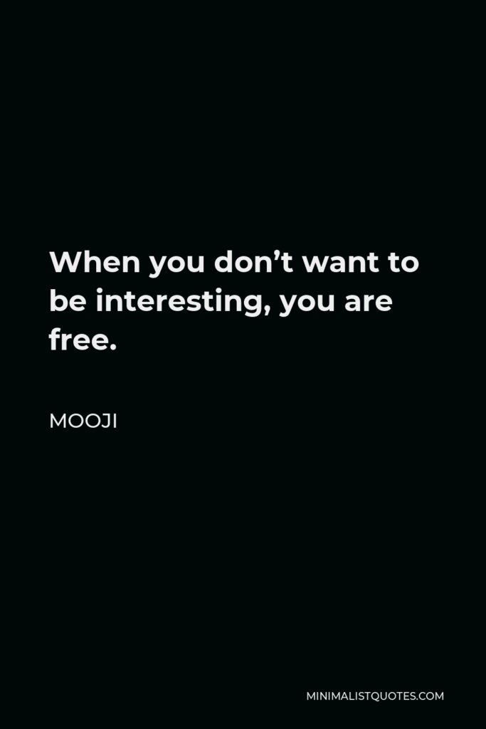 Mooji Quote - When you don’t want to be interesting, you are free.
