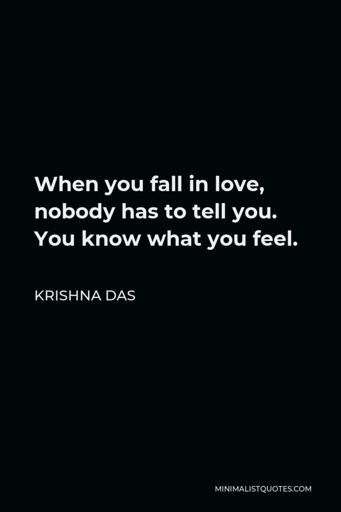 Krishna Das Quote - When you fall in love, nobody has to tell you. You know what you feel.