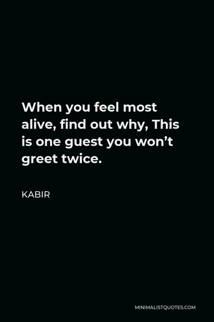 Kabir Quote - When you feel most alive, find out why, This is one guest you won’t greet twice.