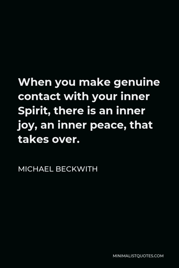 Michael Beckwith Quote - When you make genuine contact with your inner Spirit, there is an inner joy, an inner peace, that takes over.