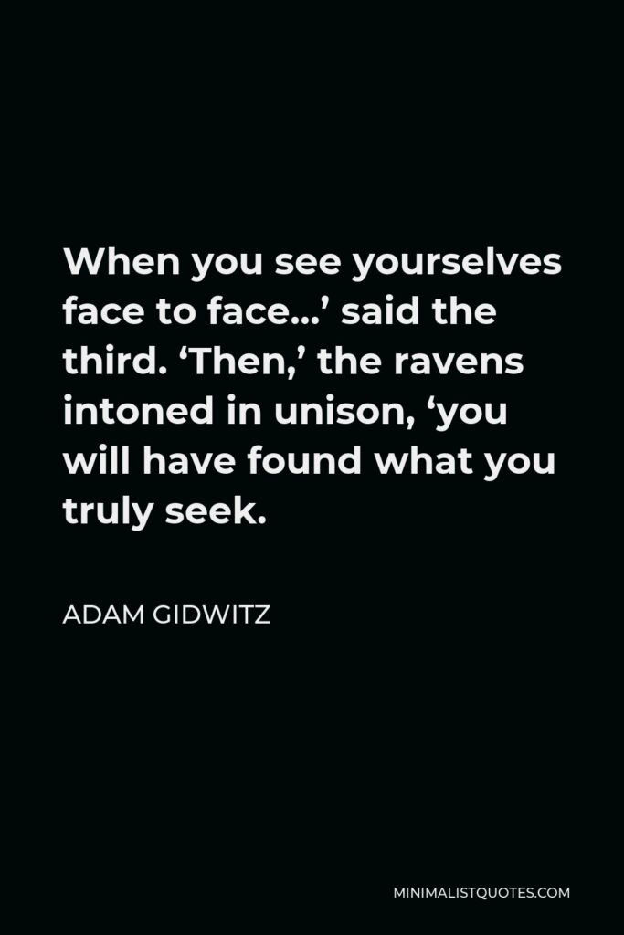 Adam Gidwitz Quote - When you see yourselves face to face…’ said the third. ‘Then,’ the ravens intoned in unison, ‘you will have found what you truly seek.