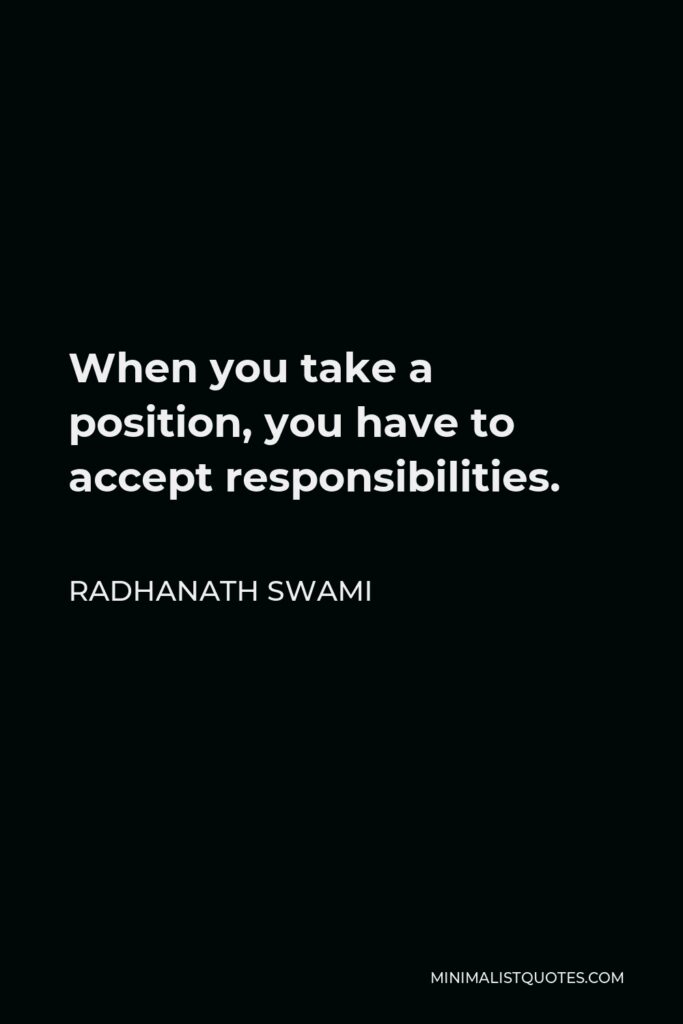 Radhanath Swami Quote - When you take a position, you have to accept responsibilities.