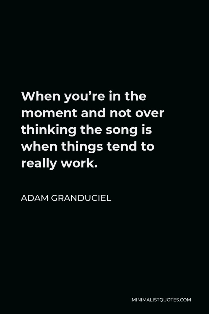 Adam Granduciel Quote - When you’re in the moment and not over thinking the song is when things tend to really work.