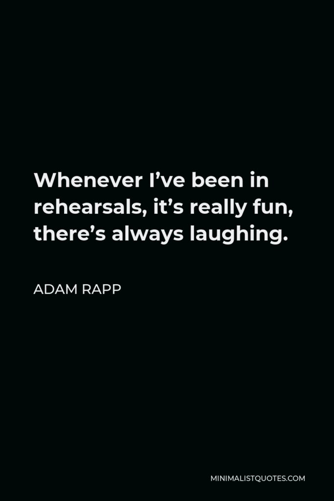 Adam Rapp Quote - Whenever I’ve been in rehearsals, it’s really fun, there’s always laughing.