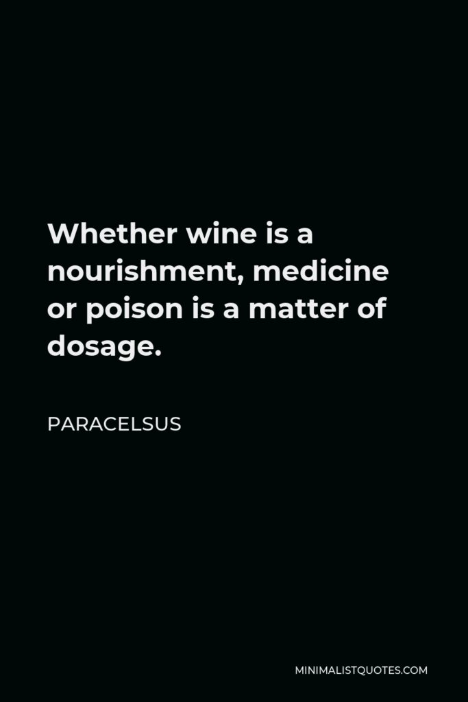 Paracelsus Quote - Whether wine is a nourishment, medicine or poison is a matter of dosage.