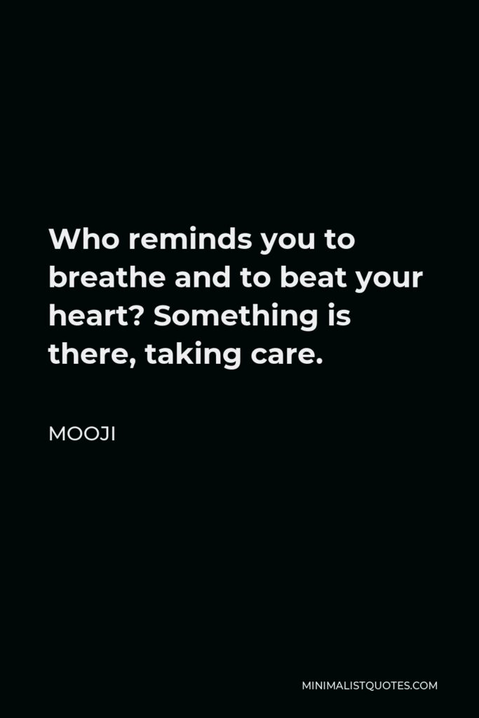 Mooji Quote - Who reminds you to breathe and to beat your heart? Something is there, taking care.