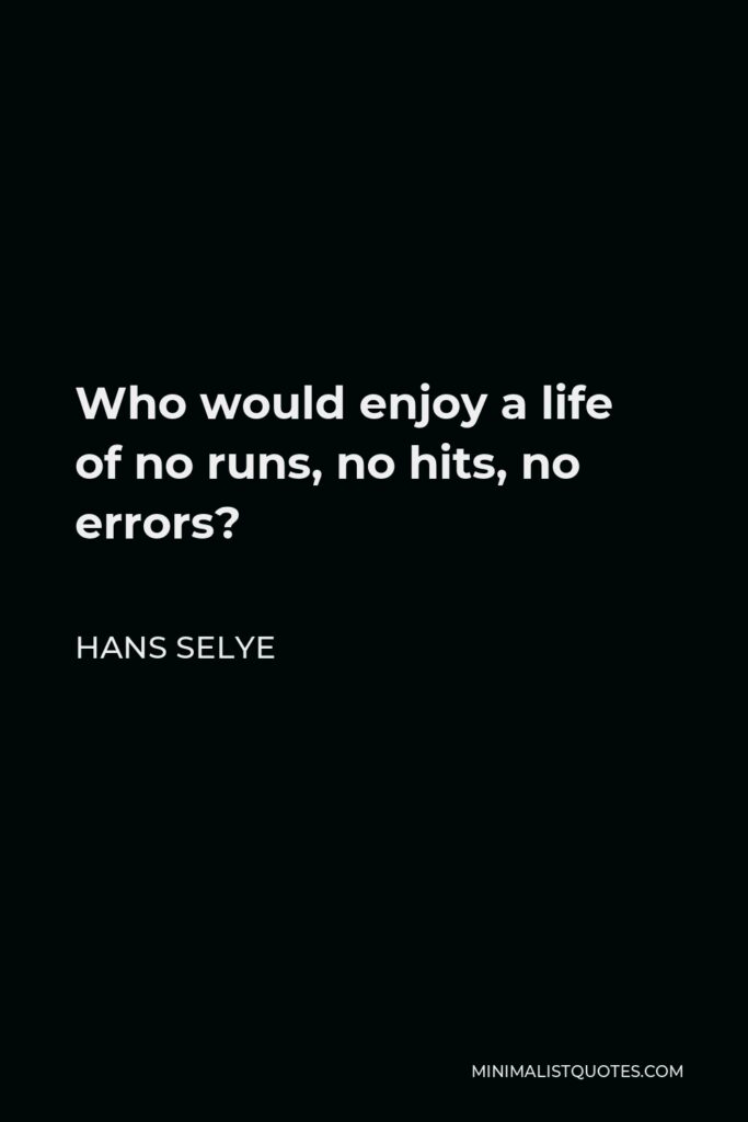 Hans Selye Quote - Who would enjoy a life of no runs, no hits, no errors?