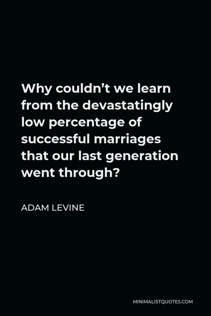 Adam Levine Quote - Why couldn’t we learn from the devastatingly low percentage of successful marriages that our last generation went through?
