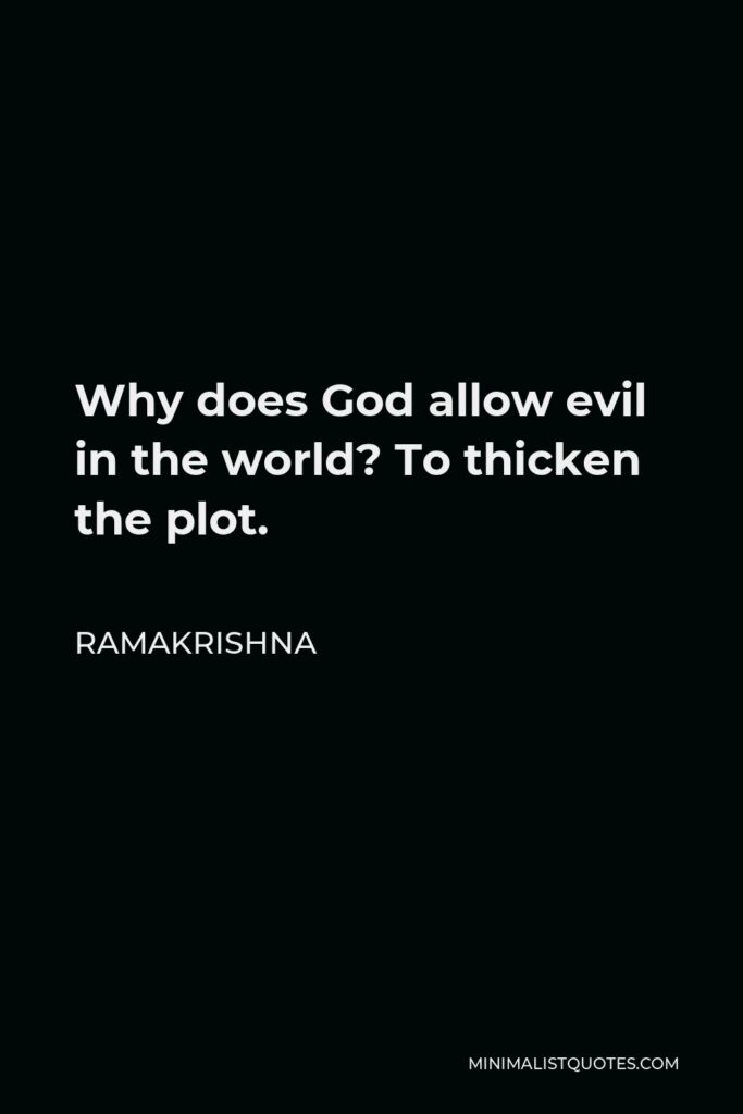 Ramakrishna Quote - Why does God allow evil in the world? To thicken the plot.