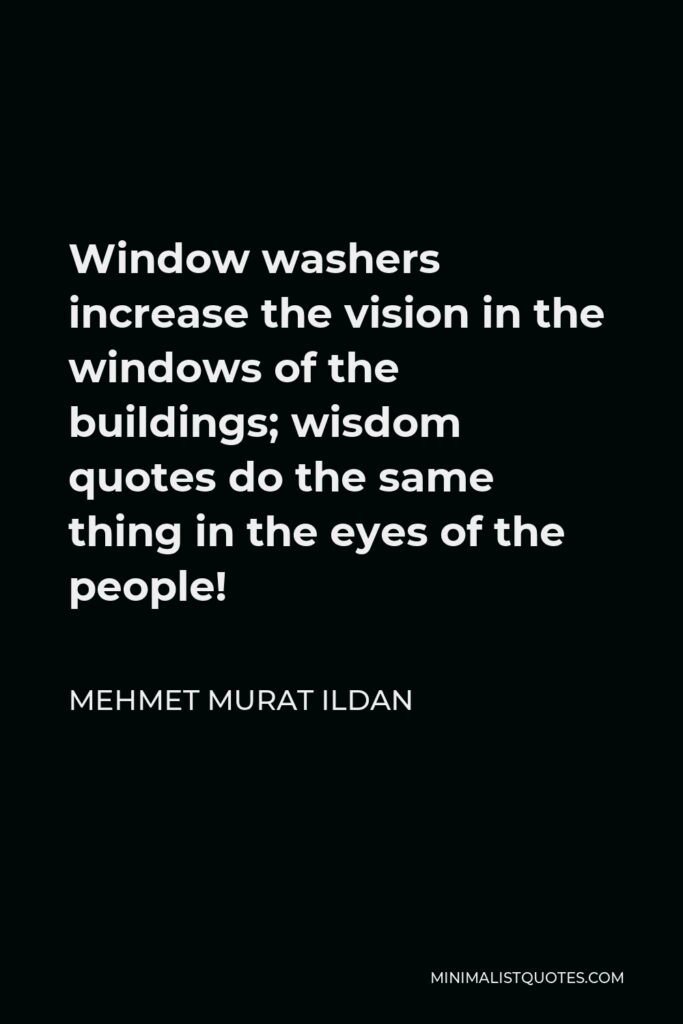 Mehmet Murat Ildan Quote - Window washers increase the vision in the windows of the buildings; wisdom quotes do the same thing in the eyes of the people!
