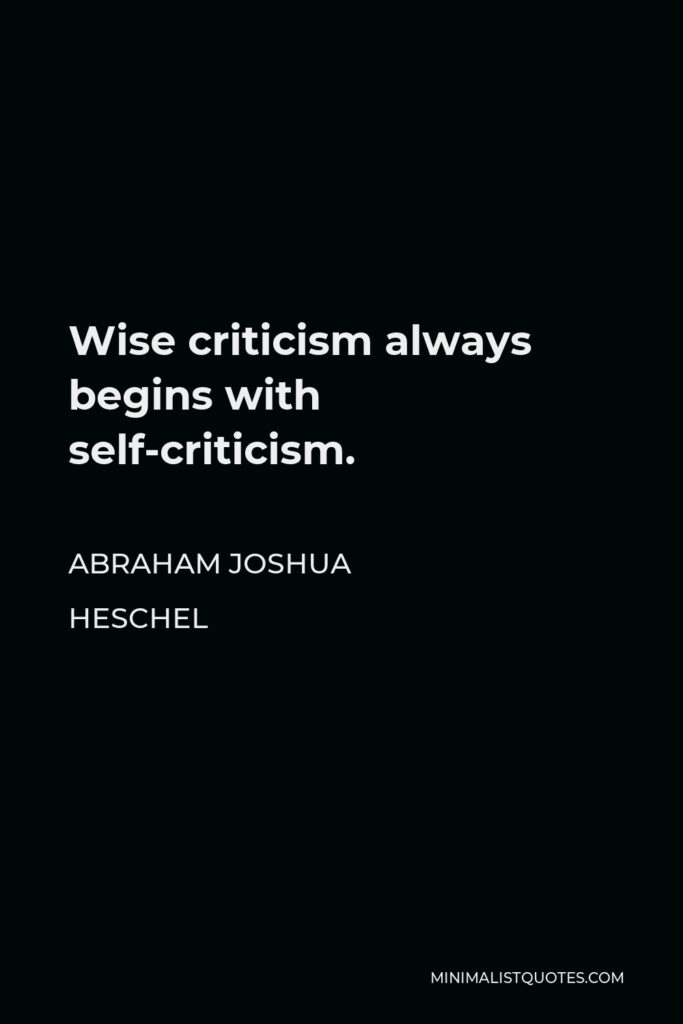Abraham Joshua Heschel Quote - Wise criticism always begins with self-criticism.