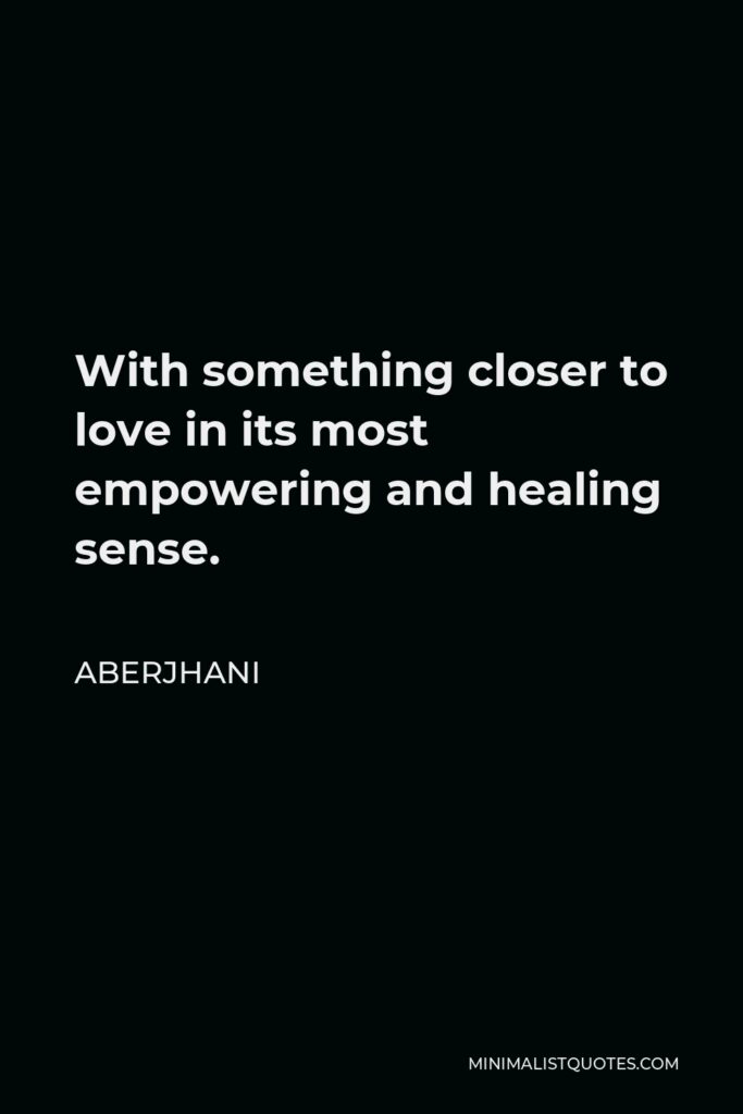 Aberjhani Quote - With something closer to love in its most empowering and healing sense.
