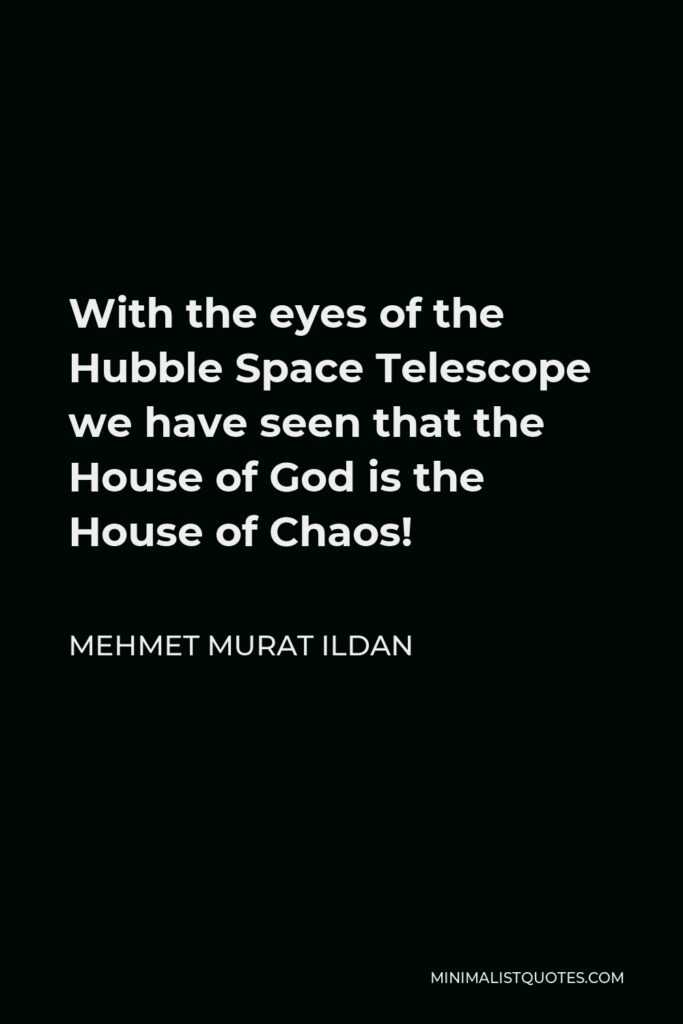 Mehmet Murat Ildan Quote - With the eyes of the Hubble Space Telescope we have seen that the House of God is the House of Chaos!