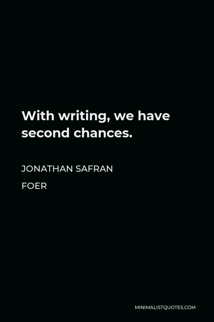 Jonathan Safran Foer Quote - With writing, we have second chances.