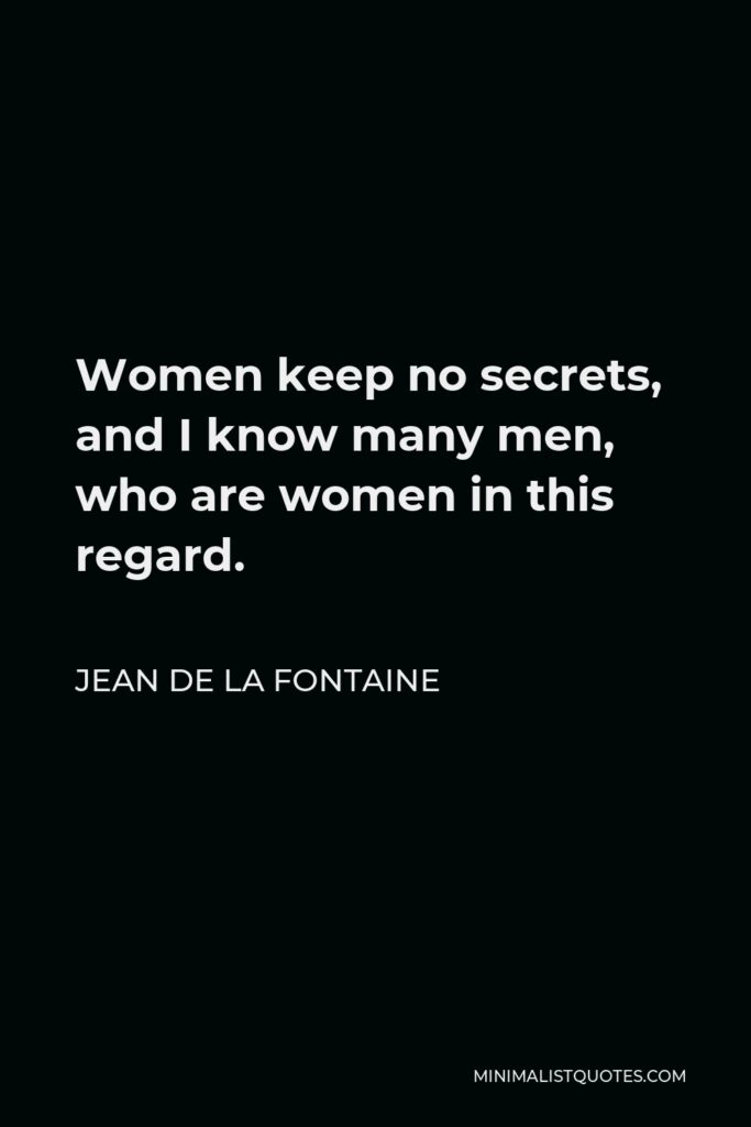 Jean de La Fontaine Quote - Women keep no secrets, and I know many men, who are women in this regard.