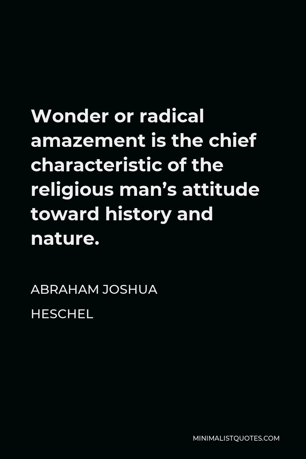 Abraham Joshua Heschel Quote - Wonder or radical amazement is the chief characteristic of the religious man’s attitude toward history and nature.