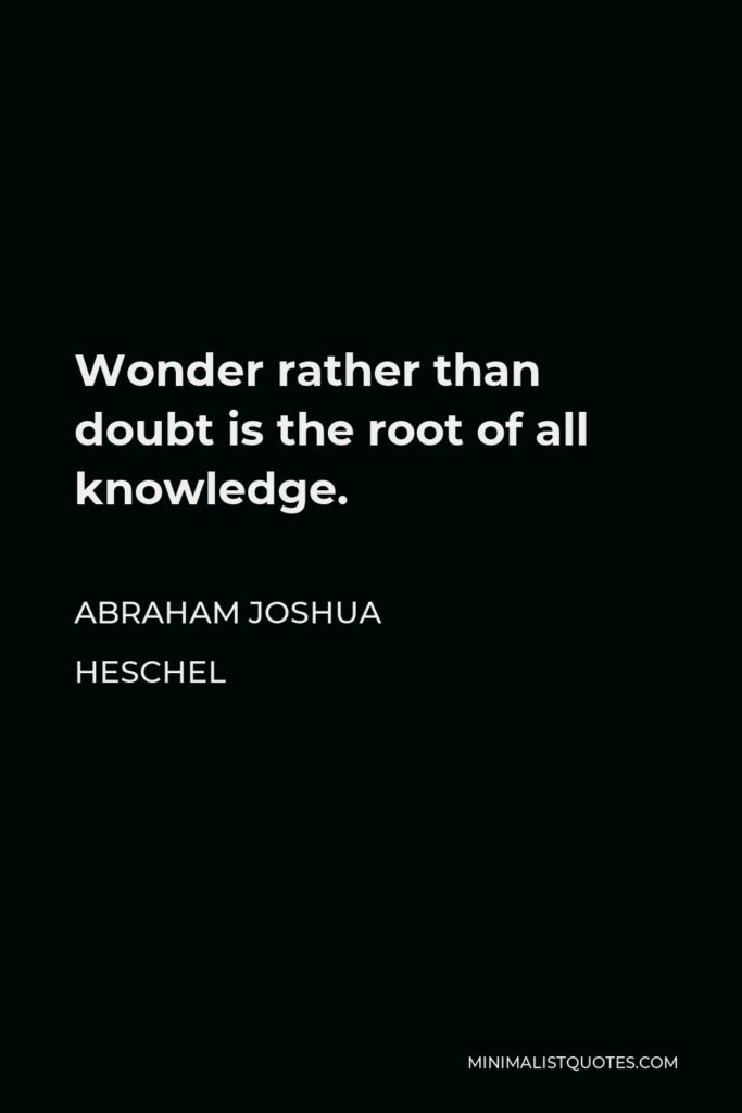 Abraham Joshua Heschel Quote - Wonder rather than doubt is the root of all knowledge.