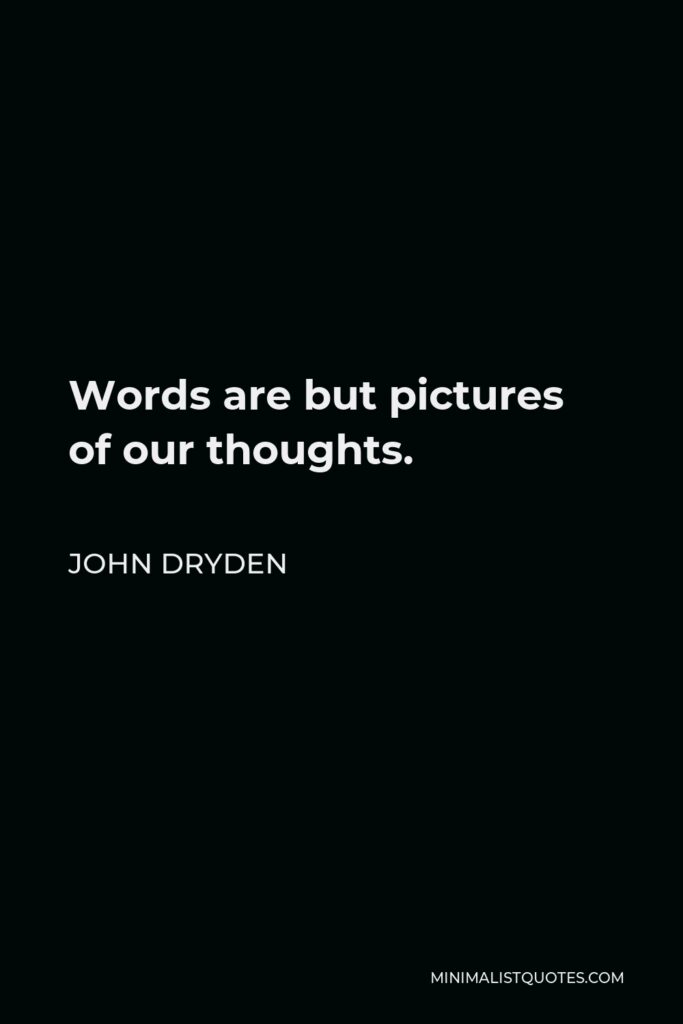 John Dryden Quote - Words are but pictures of our thoughts.