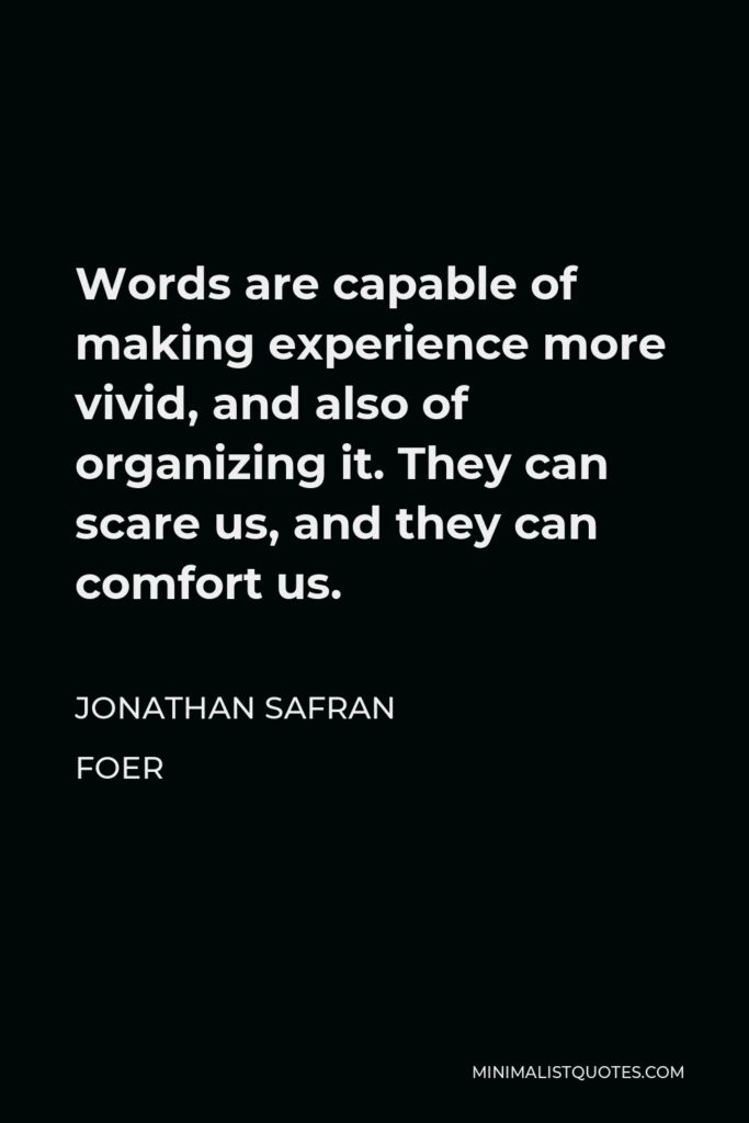 Jonathan Safran Foer Quote - Words are capable of making experience more vivid, and also of organizing it. They can scare us, and they can comfort us.