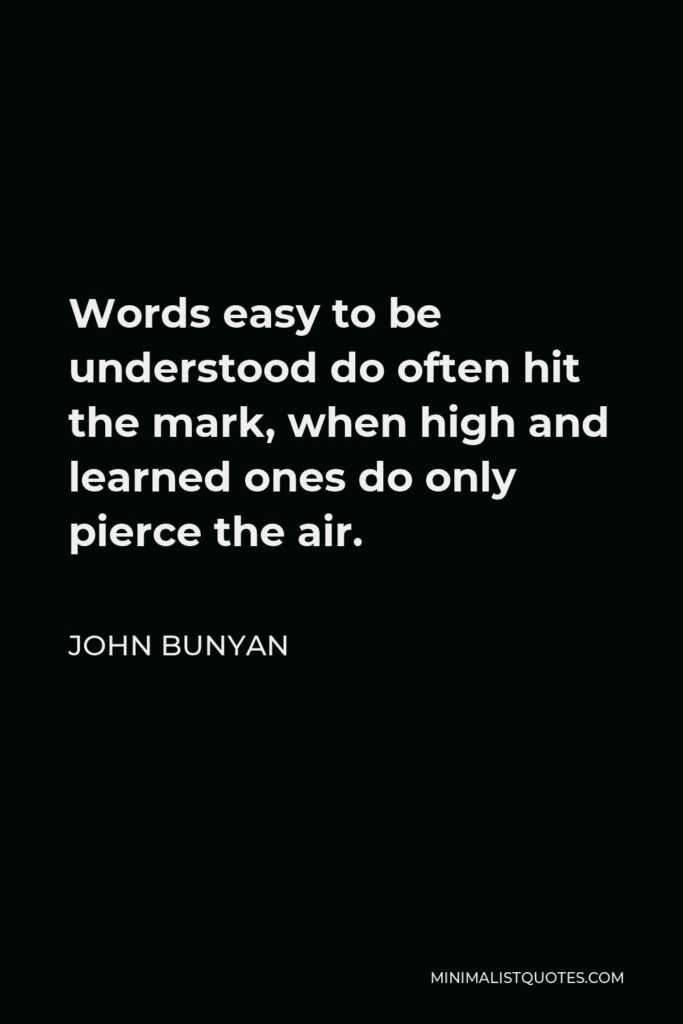 John Bunyan Quote - Words easy to be understood do often hit the mark, when high and learned ones do only pierce the air.