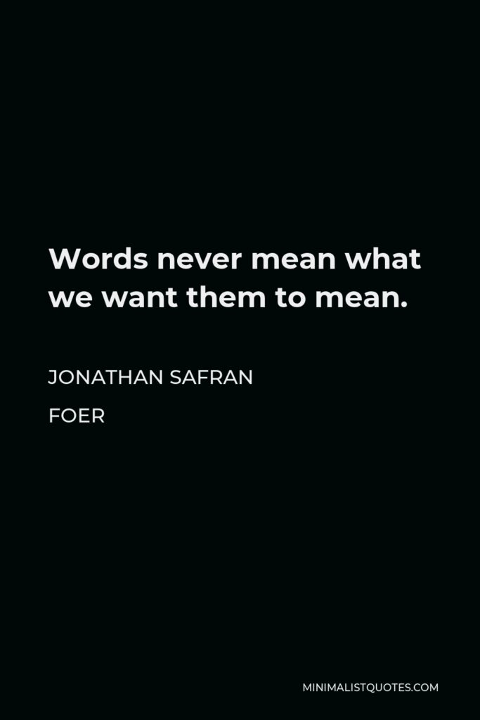 Jonathan Safran Foer Quote - Words never mean what we want them to mean.