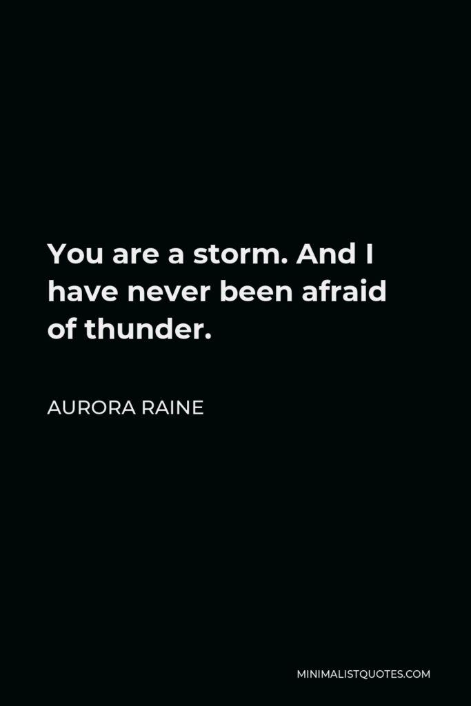 Aurora Raine Quote - You are a storm. And I have never been afraid of thunder.