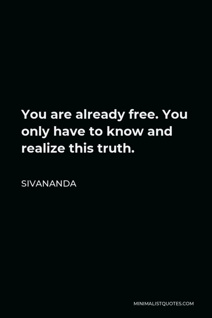 Sivananda Quote - You are already free. You only have to know and realize this truth.