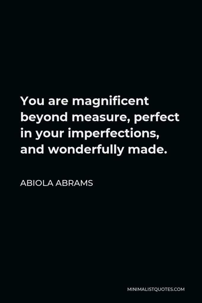 Abiola Abrams Quote - You are magnificent beyond measure, perfect in your imperfections, and wonderfully made.