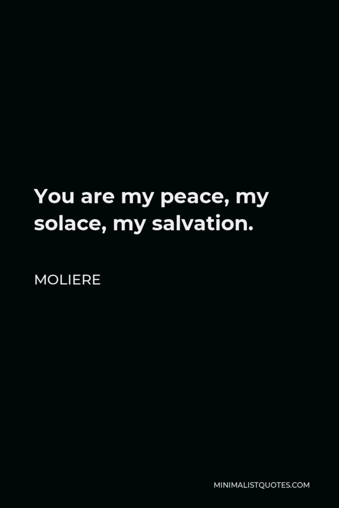Moliere Quote - You are my peace, my solace, my salvation.