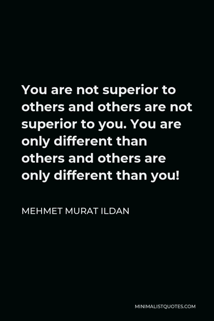 Mehmet Murat Ildan Quote - You are not superior to others and others are not superior to you. You are only different than others and others are only different than you!