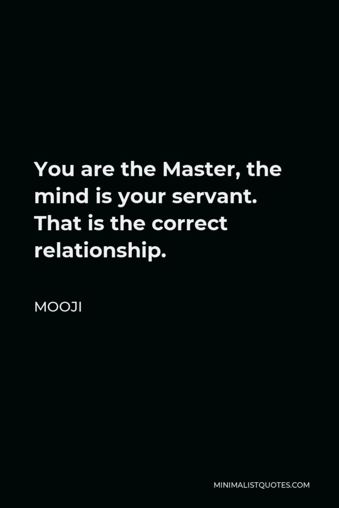 Mooji Quote - You are the Master, the mind is your servant. That is the correct relationship.