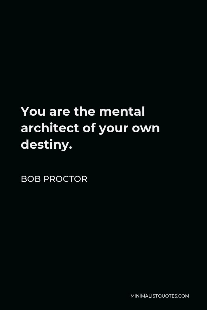Bob Proctor Quote - You are the mental architect of your own destiny.