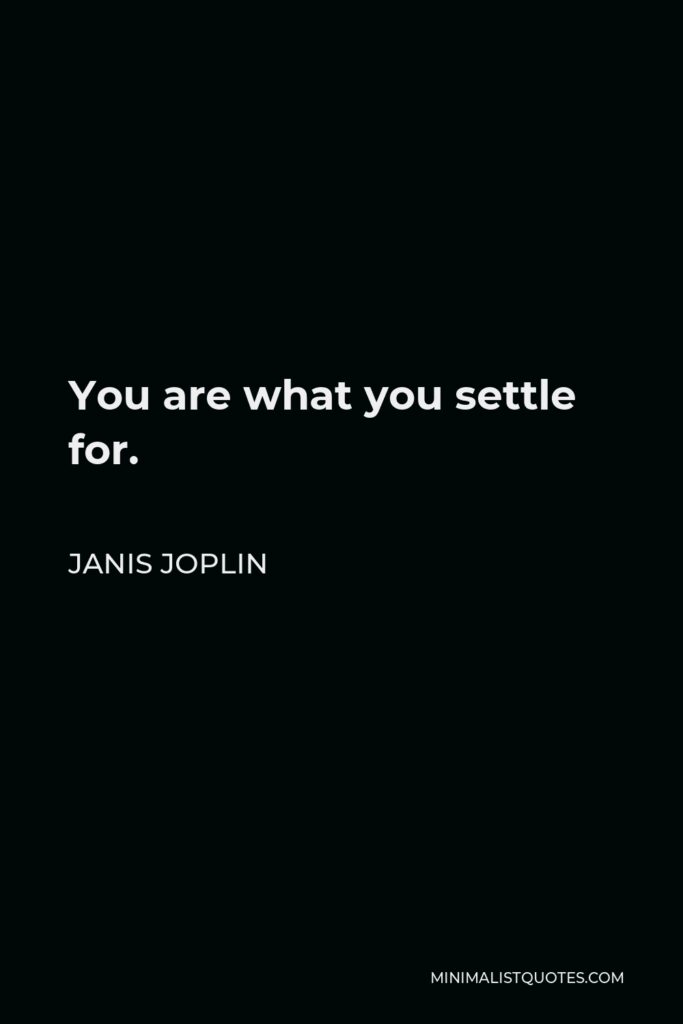 Janis Joplin Quote - You are what you settle for.