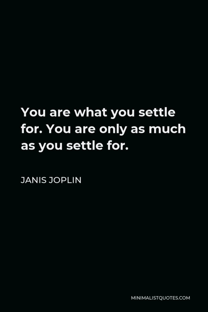 Janis Joplin Quote - You are what you settle for. You are only as much as you settle for.