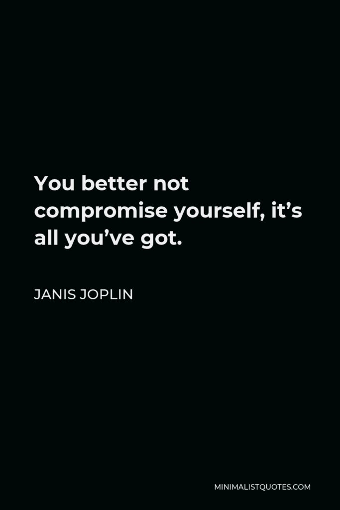 Janis Joplin Quote - You better not compromise yourself, it’s all you’ve got.