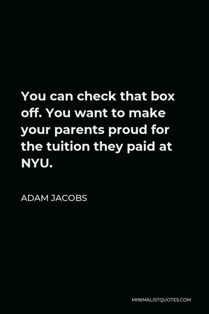 Adam Jacobs Quote - You can check that box off. You want to make your parents proud for the tuition they paid at NYU.