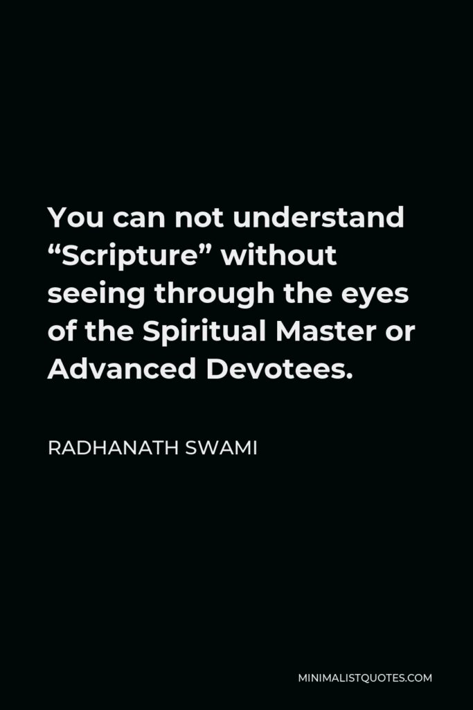 Radhanath Swami Quote - You can not understand “Scripture” without seeing through the eyes of the Spiritual Master or Advanced Devotees.