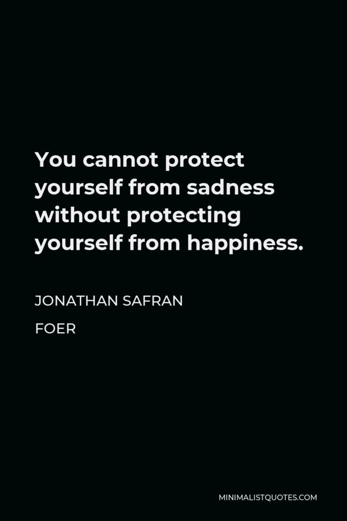 Jonathan Safran Foer Quote - You cannot protect yourself from sadness without protecting yourself from happiness.
