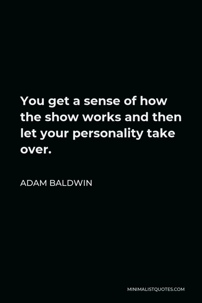 Adam Baldwin Quote - You get a sense of how the show works and then let your personality take over.