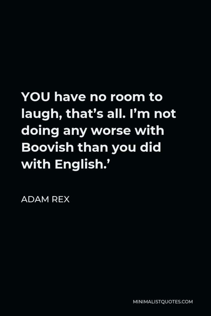 Adam Rex Quote - YOU have no room to laugh, that’s all. I’m not doing any worse with Boovish than you did with English.’