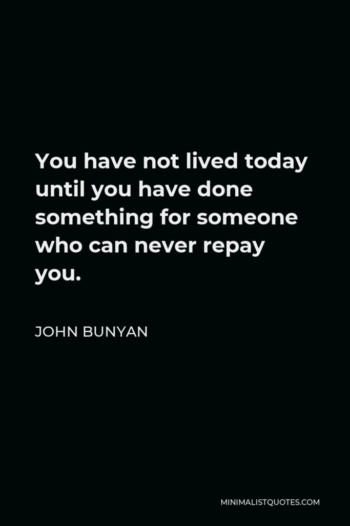John Bunyan Quote - You have not lived today until you have done something for someone who can never repay you.