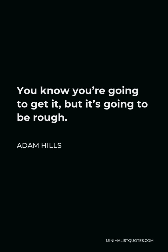 Adam Hills Quote - You know you’re going to get it, but it’s going to be rough.