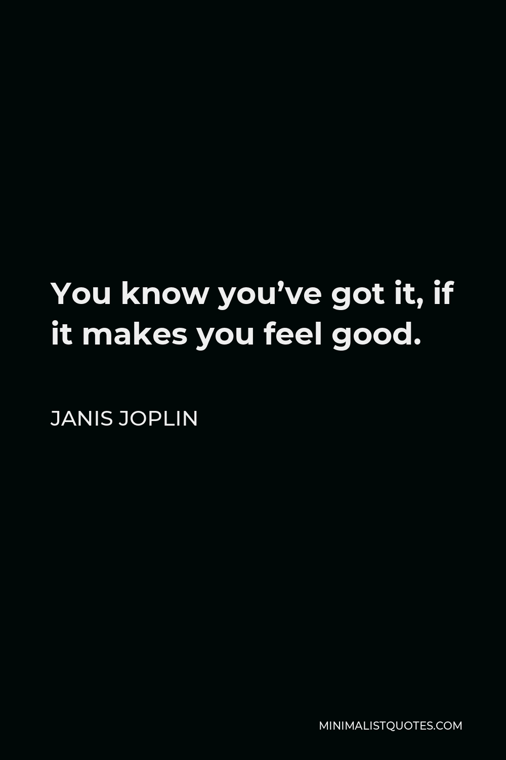 Janis Joplin Quote - You know you’ve got it, if it makes you feel good.