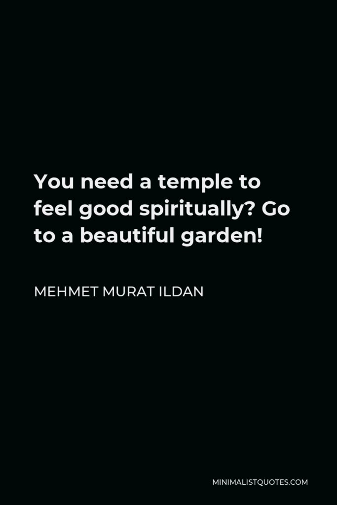 Mehmet Murat Ildan Quote - You need a temple to feel good spiritually? Go to a beautiful garden!