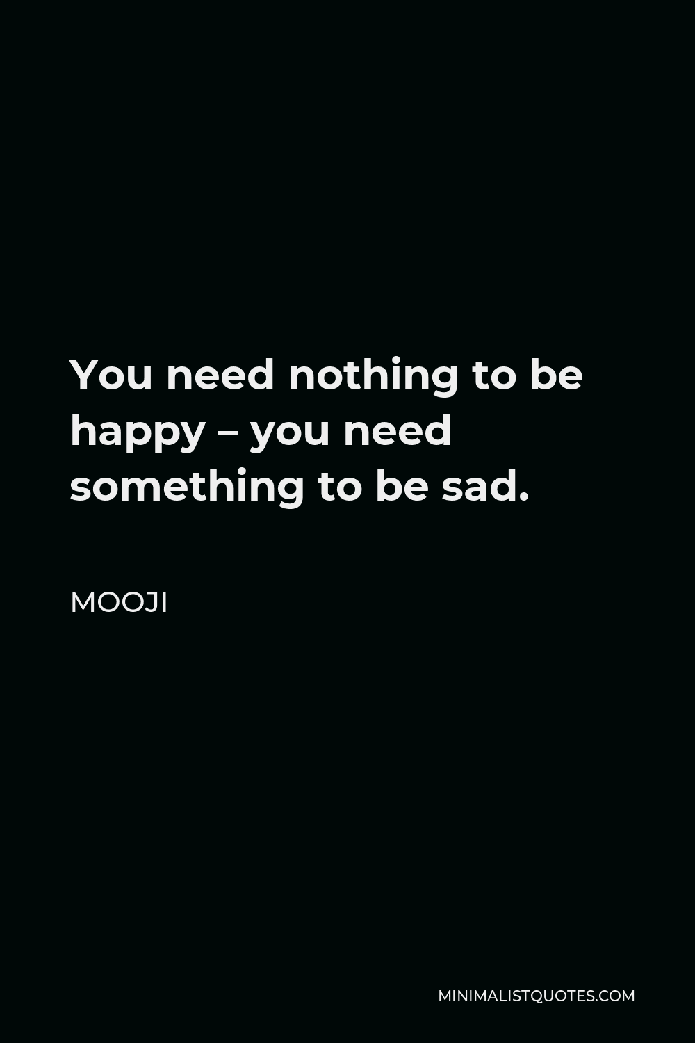 Mooji Quote: You need nothing to be happy - you need something to be sad.
